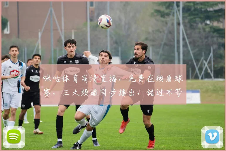 咪咕体育高清直播，免费在线看球赛，三大频道同步播出，错过不等人，快抢座
