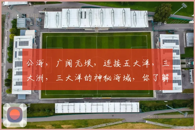 公海，广阔无垠，连接五大洋，三大洲，三大洋的神秘海域，你了解多少