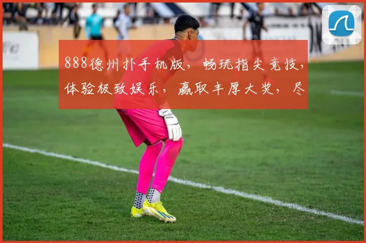 888德州扑手机版，畅玩指尖竞技，体验极致娱乐，赢取丰厚大奖，尽在手机版