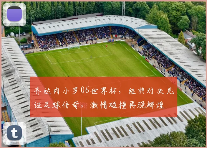 齐达内小罗06世界杯，经典对决见证足球传奇，激情碰撞再现辉煌