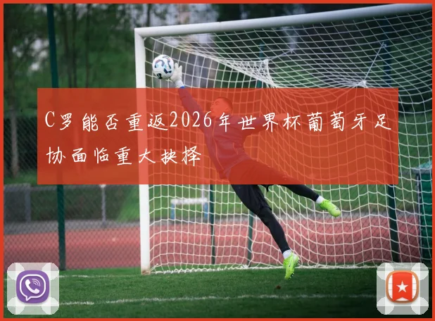 C罗能否重返2026年世界杯葡萄牙足协面临重大抉择