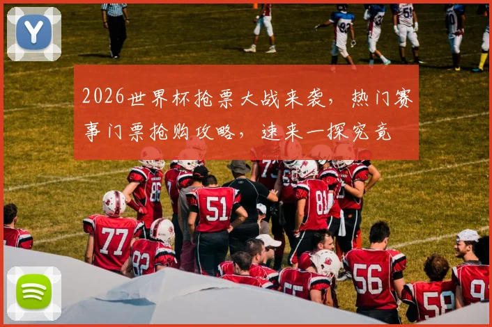 2026世界杯抢票大战来袭，热门赛事门票抢购攻略，速来一探究竟