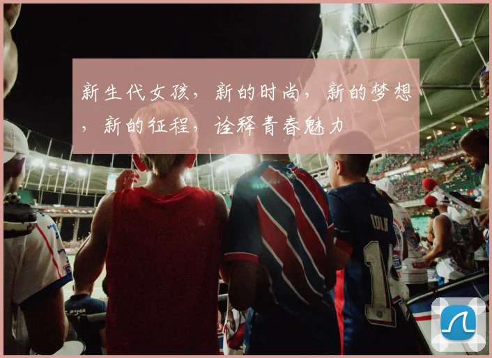 新生代女孩，新的时尚，新的梦想，新的征程，诠释青春魅力
