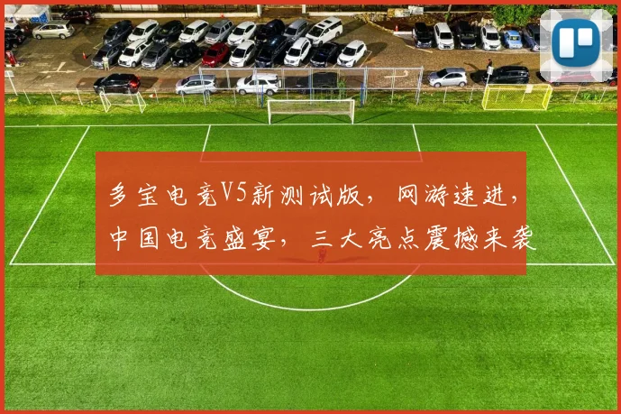 多宝电竞V5新测试版，网游速进，中国电竞盛宴，三大亮点震撼来袭，不容错过
