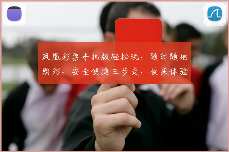 凤凰彩票手机版轻松玩，随时随地购彩，安全便捷三步走，快来体验