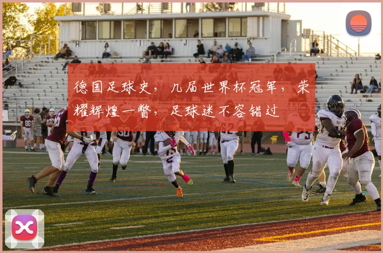 德国足球史，几届世界杯冠军，荣耀辉煌一瞥，足球迷不容错过